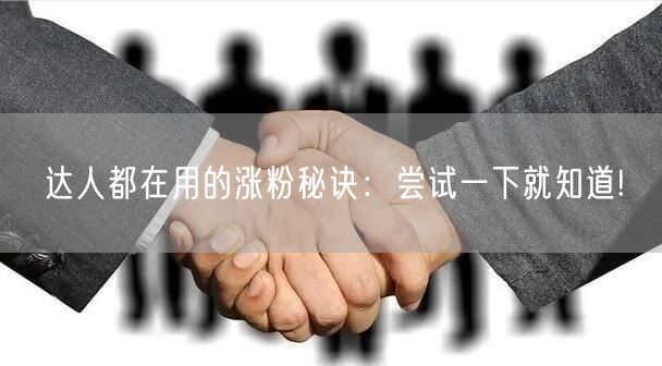 达人都在用的涨粉秘诀：尝试一下就知道!