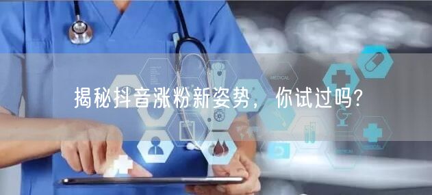 揭秘抖音涨粉新姿势，你试过吗?