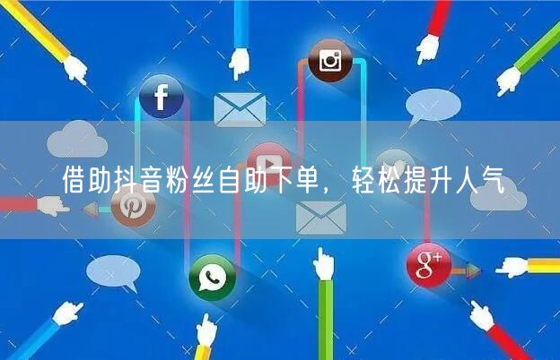 借助抖音粉丝自助下单，轻松提升人气