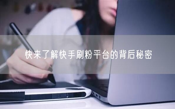 快来了解快手刷粉平台的背后秘密