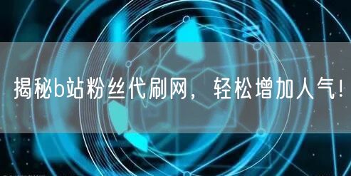 揭秘b站粉丝代刷网，轻松增加人气！