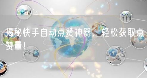 揭秘快手自动点赞神器，轻松获取点赞量！