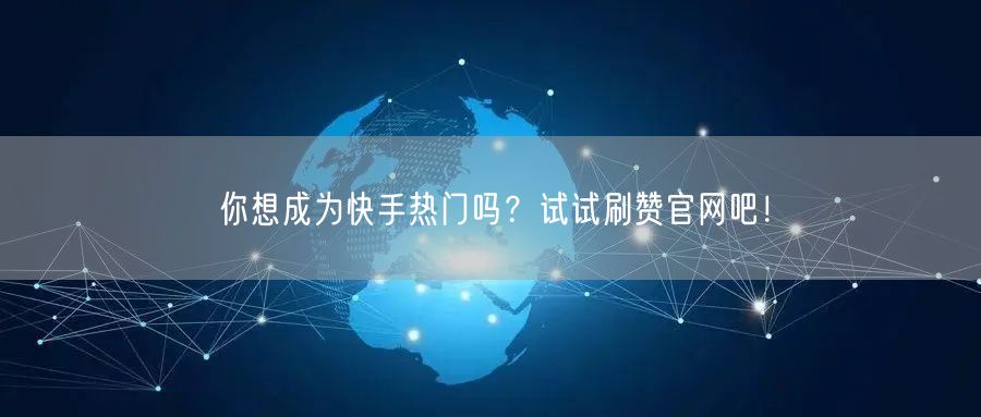 你想成为快手热门吗？试试刷赞官网吧！