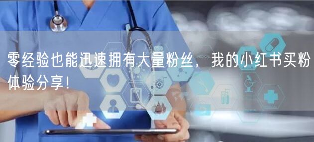 零经验也能迅速拥有大量粉丝，我的小红书买粉体验分享！