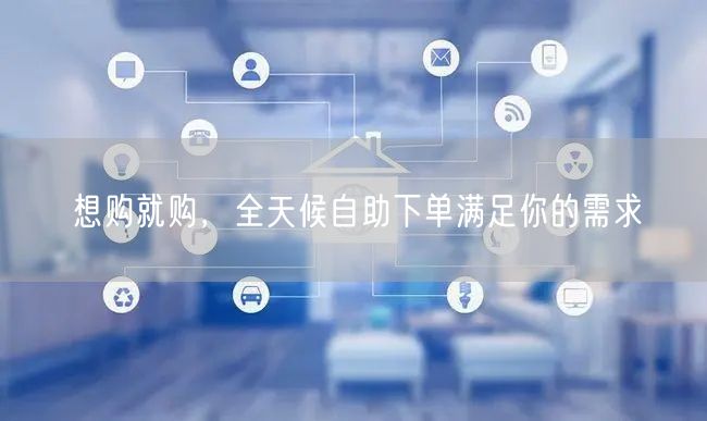 想购就购，全天候自助下单满足你的需求