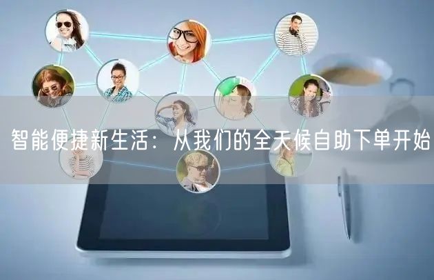智能便捷新生活：从我们的全天候自助下单开始