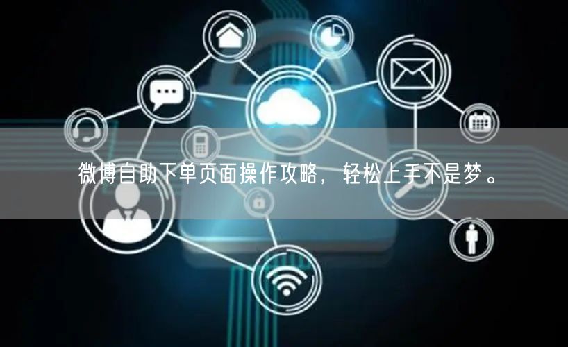 微博自助下单页面操作攻略，轻松上手不是梦。