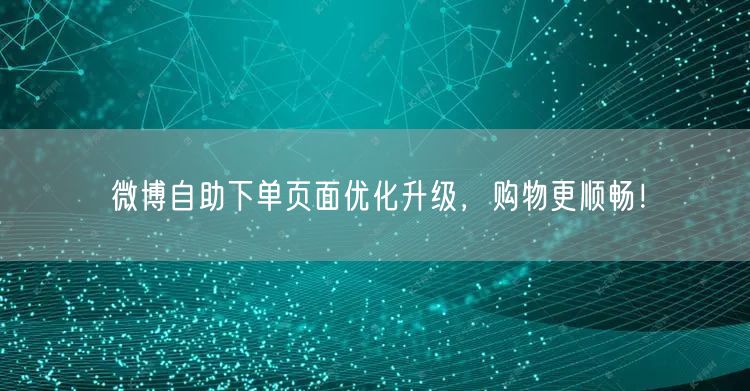 微博自助下单页面优化升级，购物更顺畅！