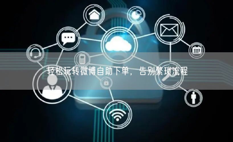 轻松玩转微博自助下单，告别繁琐流程
