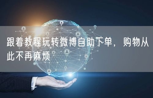跟着教程玩转微博自助下单，购物从此不再麻烦