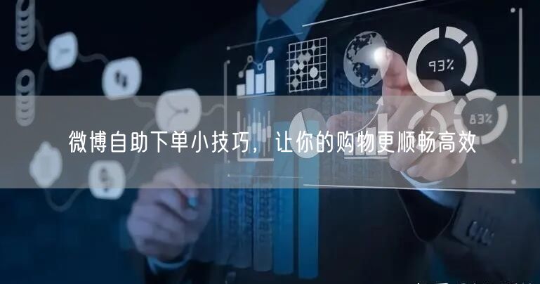 微博自助下单小技巧，让你的购物更顺畅高效
