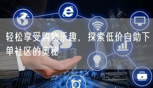 轻松享受购物乐趣，探索低价自助下单社区的奥秘