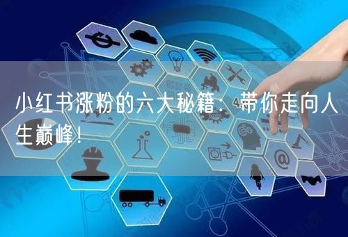 小红书涨粉的六大秘籍：带你走向人生巅峰！