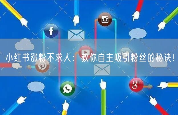 小红书涨粉不求人：教你自主吸引粉丝的秘诀！