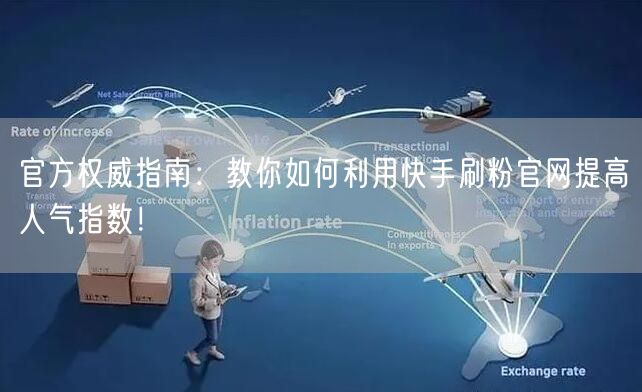 官方权威指南：教你如何利用快手刷粉官网提高人气指数！