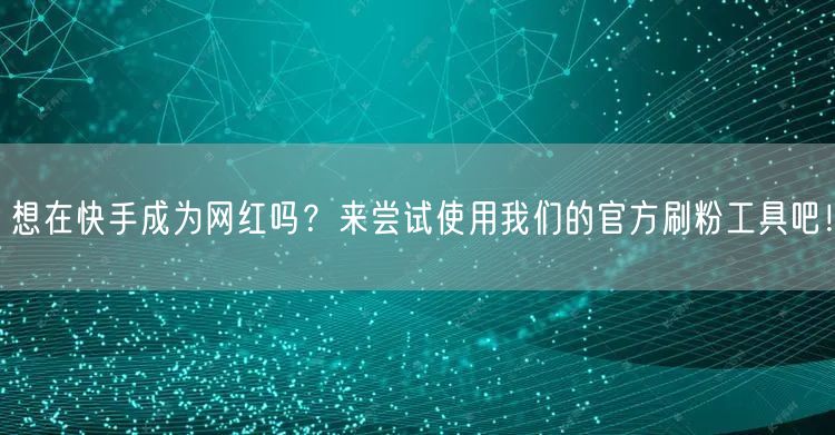 想在快手成为网红吗？来尝试使用我们的官方刷粉工具吧！