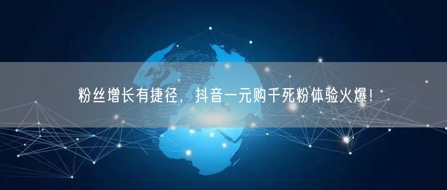 粉丝增长有捷径，抖音一元购千死粉体验火爆！