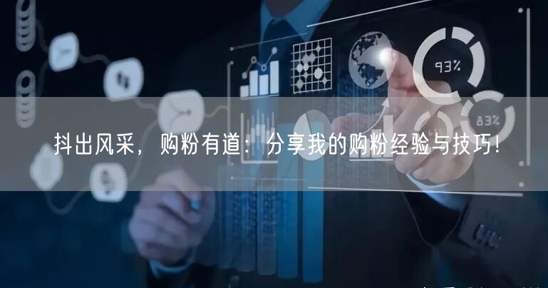 抖出风采，购粉有道：分享我的购粉经验与技巧！