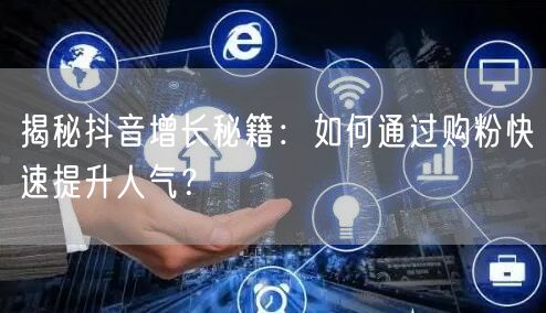 揭秘抖音增长秘籍：如何通过购粉快速提升人气？