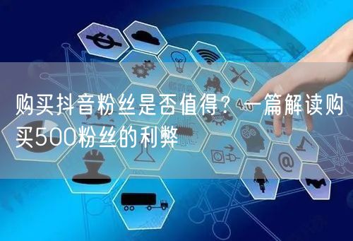 购买抖音粉丝是否值得？一篇解读购买500粉丝的利弊
