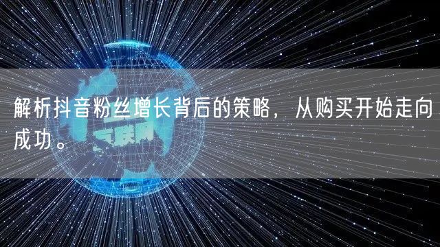 解析抖音粉丝增长背后的策略，从购买开始走向成功。