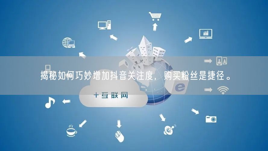 揭秘如何巧妙增加抖音关注度，购买粉丝是捷径。