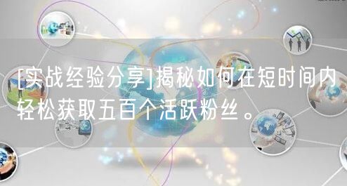 [实战经验分享]揭秘如何在短时间内轻松获取五百个活跃粉丝。