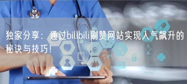 独家分享：通过bilibili刷赞网站实现人气飙升的秘诀与技巧！