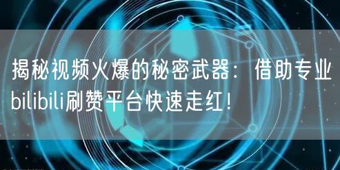 揭秘视频火爆的秘密武器：借助专业bilibili刷赞平台快速走红！