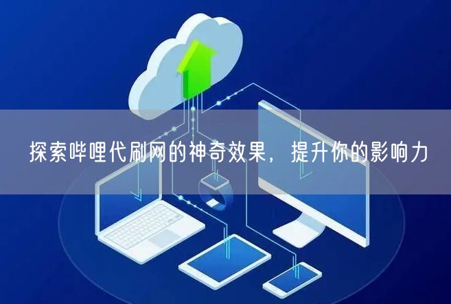 探索哔哩代刷网的神奇效果，提升你的影响力