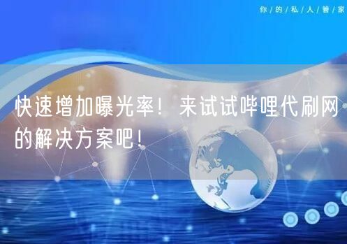 快速增加曝光率！来试试哔哩代刷网的解决方案吧！