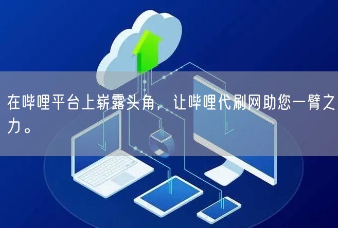 在哔哩平台上崭露头角，让哔哩代刷网助您一臂之力。