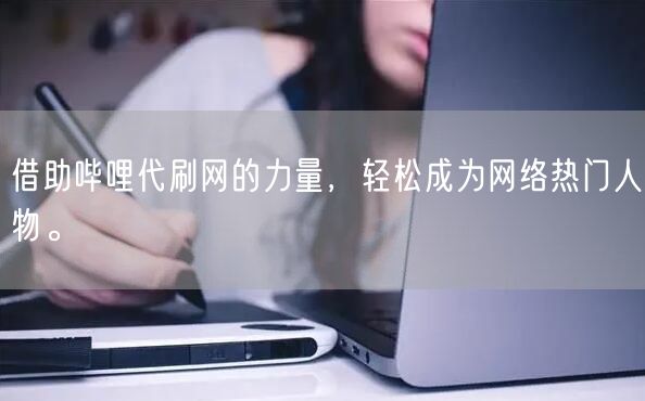 借助哔哩代刷网的力量，轻松成为网络热门人物。