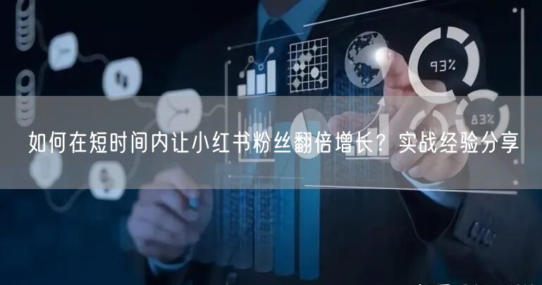 如何在短时间内让小红书粉丝翻倍增长?实战经验分享
