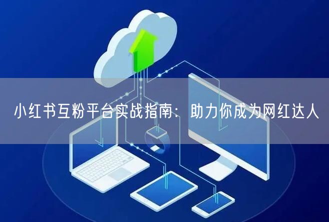 小红书互粉平台实战指南：助力你成为网红达人