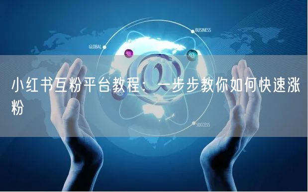 小红书互粉平台教程：一步步教你如何快速涨粉