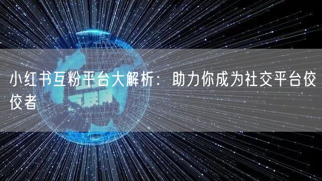 小红书互粉平台大解析：助力你成为社交平台佼佼者