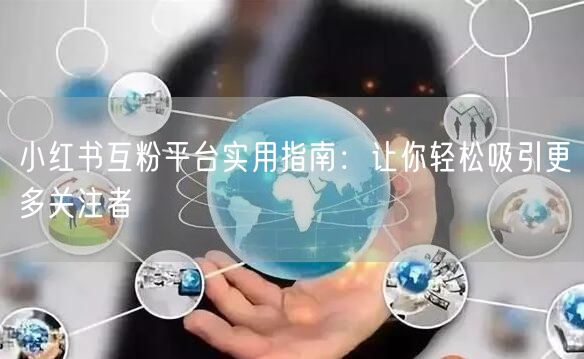 小红书互粉平台实用指南：让你轻松吸引更多关注者