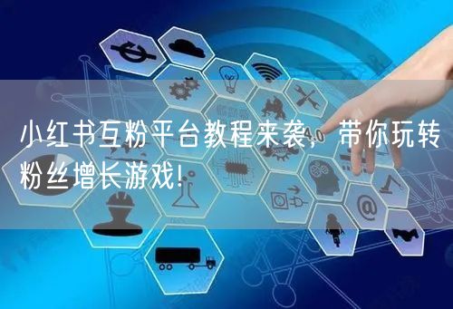 小红书互粉平台教程来袭，带你玩转粉丝增长游戏!