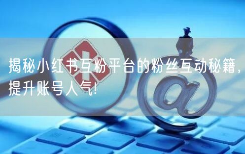 揭秘小红书互粉平台的粉丝互动秘籍，提升账号人气!