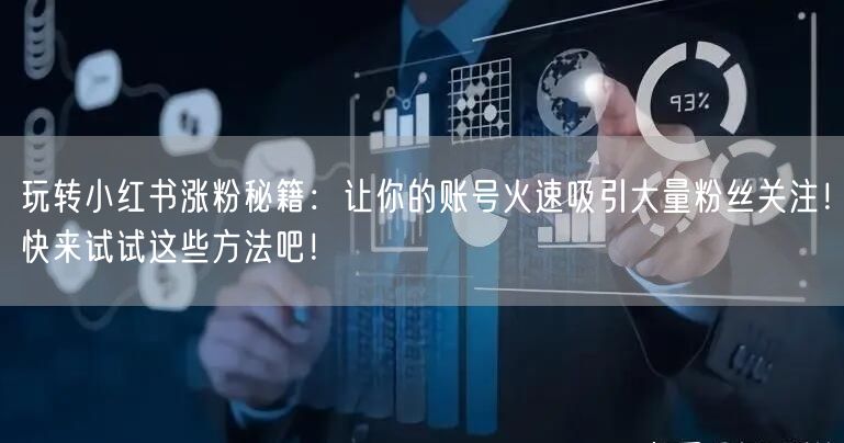 玩转小红书涨粉秘籍：让你的账号火速吸引大量粉丝关注！快来试试这些方法吧！