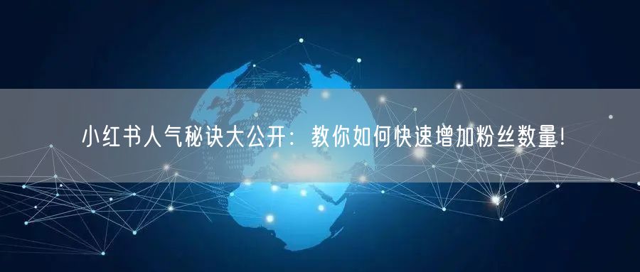 小红书人气秘诀大公开：教你如何快速增加粉丝数量！