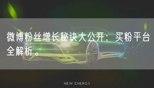 微博粉丝增长秘诀大公开:买粉平台全解析。