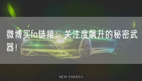 微博买fo链接:关注度飙升的秘密武器!