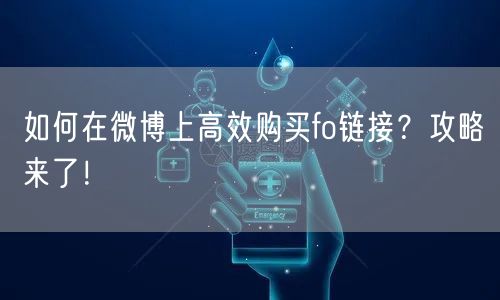 如何在微博上高效购买fo链接?攻略来了!