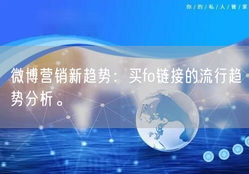 微博营销新趋势:买fo链接的流行趋势分析。