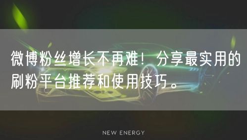微博粉丝增长不再难!分享最实用的刷粉平台推荐和使用技巧。