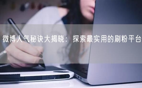 微博人气秘诀大揭晓:探索最实用的刷粉平台。