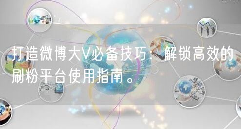 打造微博大V必备技巧:解锁高效的刷粉平台使用指南。