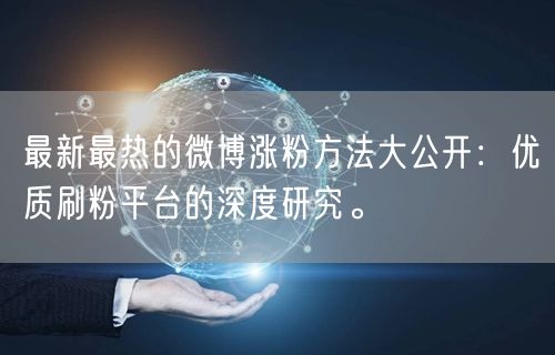 最新最热的微博涨粉方法大公开:优质刷粉平台的深度研究。